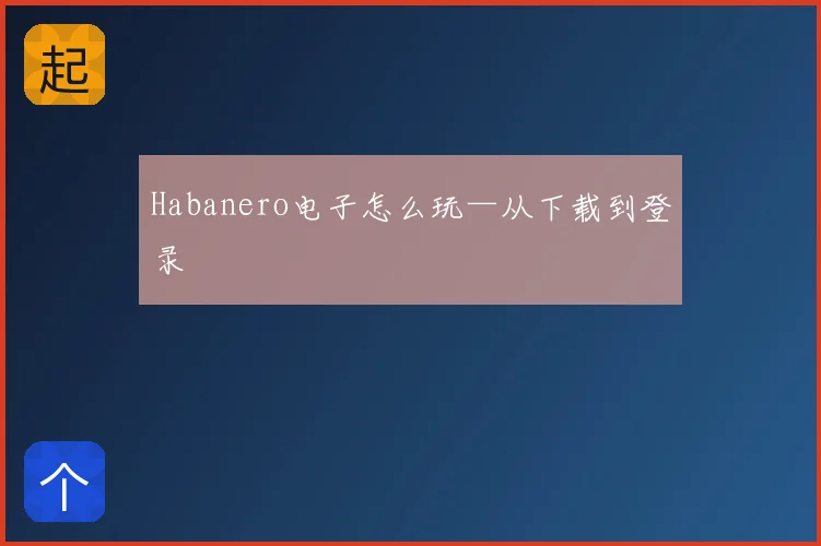 Habanero电子怎么玩—从下载到登录