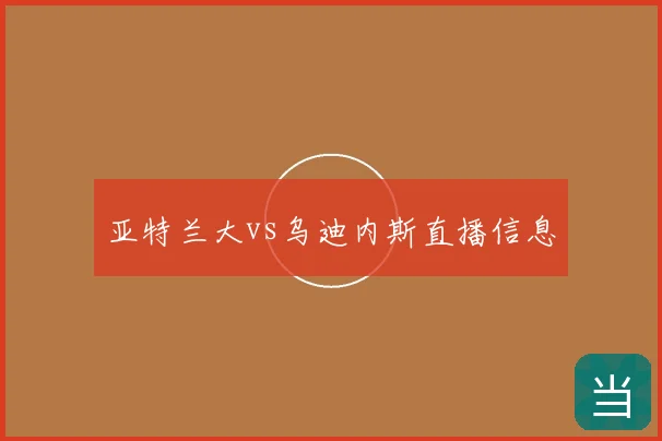 亚特兰大vs乌迪内斯直播信息